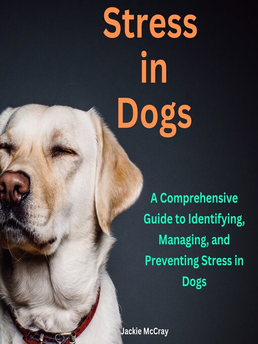 Title details for Stress in Dogs a Comprehensive Guide to Identifying, Managing, and Preventing Stress in Dogs by Jackie McCray - Available